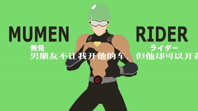 男朋友不让我开他的车，但他却可以开我的车是人品问题吗？