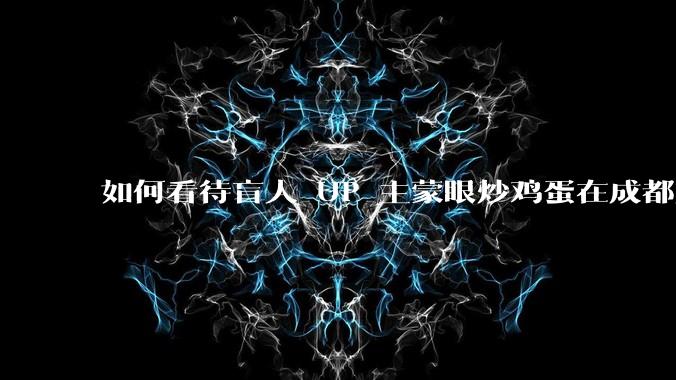 如何看待盲人 UP 主蒙眼炒鸡蛋在成都旅游期间，要求各大医院无处方买胰岛素，最后进抢救室?