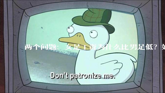 两个问题：女足工资为什么比男足低？如果中国女足和中国男足打一场谁会赢？