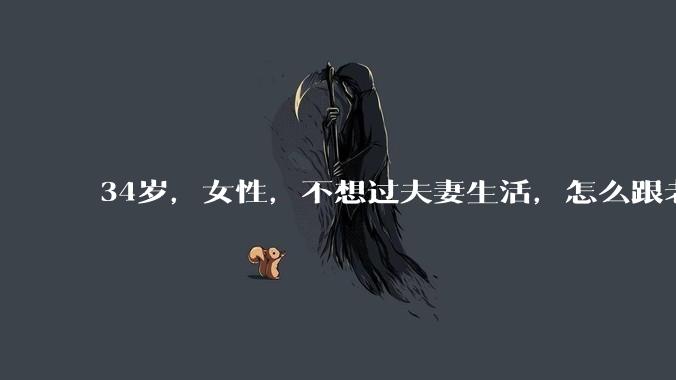 34岁，女性，不想过夫妻生活，怎么跟老公沟通效果更好？