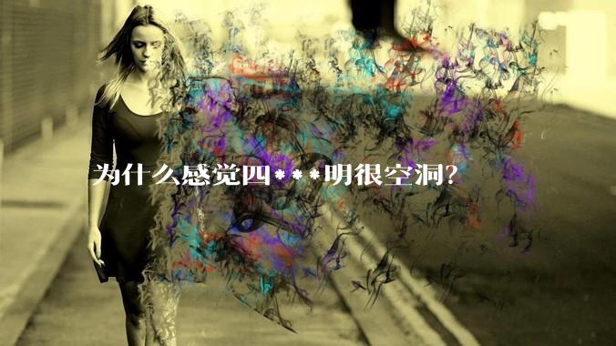 为什么感觉四***明很空洞？