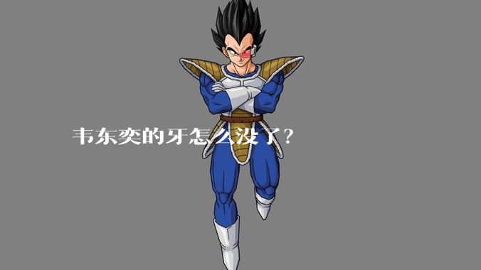 韦东奕的牙怎么没了？