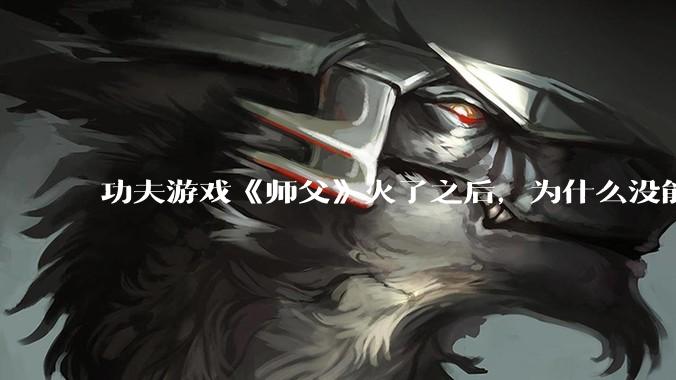 功夫游戏《师父》火了之后，为什么没能掀起做功夫题材的游戏的浪潮？