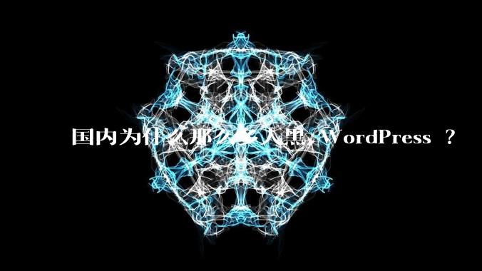 国内为什么那么多人黑 WordPress ？