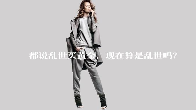都说乱世买黄金，现在算是乱世吗？