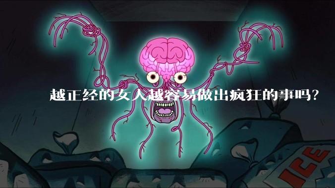 越正经的女人越容易做出疯狂的事吗？