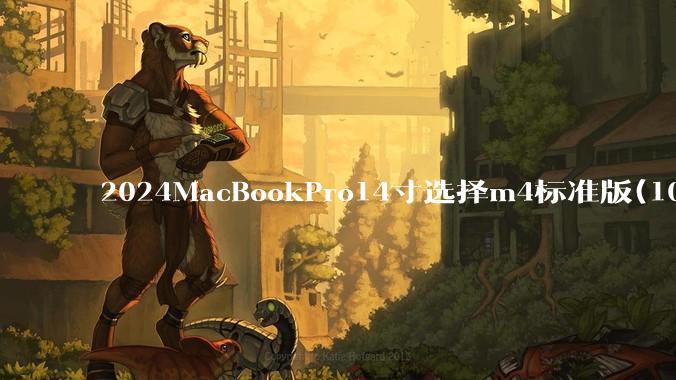 2024MacBookPro14寸选择m4标准版(10核心)32+512还是M4Pro(12核心)?