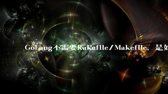 GoLang不需要Rakefile/Makefile，是如何实现交叉编译的？如在X86上生成MIPS的可执行。