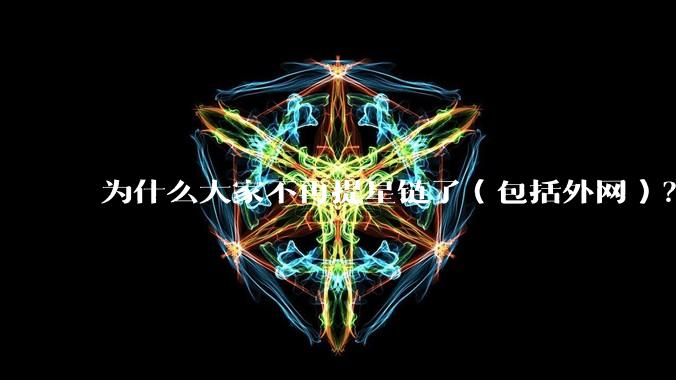 为什么大家不再提星链了（包括外网）？
