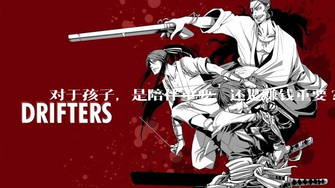 对于孩子，是陪伴重要，还是赚钱重要?