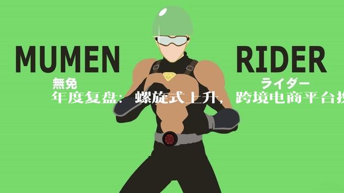 年度复盘：螺旋式上升，跨境电商平台携新模式重洗海外格局？ - *