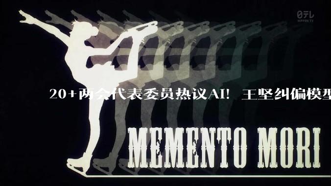 20+两会代表委员热议AI！王坚纠偏模型开源，雷军呼吁L2脱手处罚，甄子丹称打不过机器人_人工智能_发展_科技领域