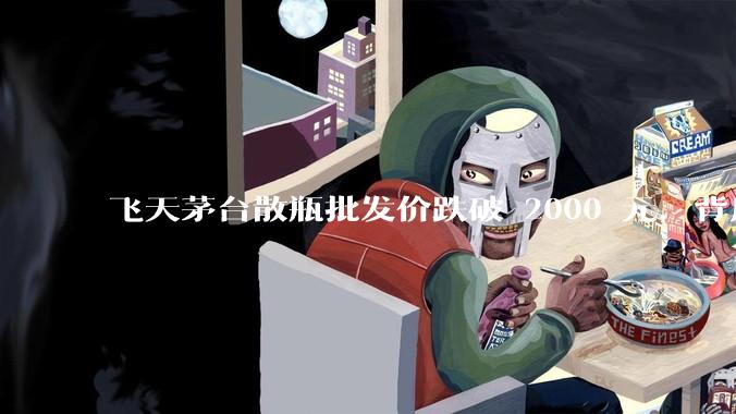 飞天茅台散瓶批发价跌破 2000 元，背后什么原因？收藏茅台还能增值吗？