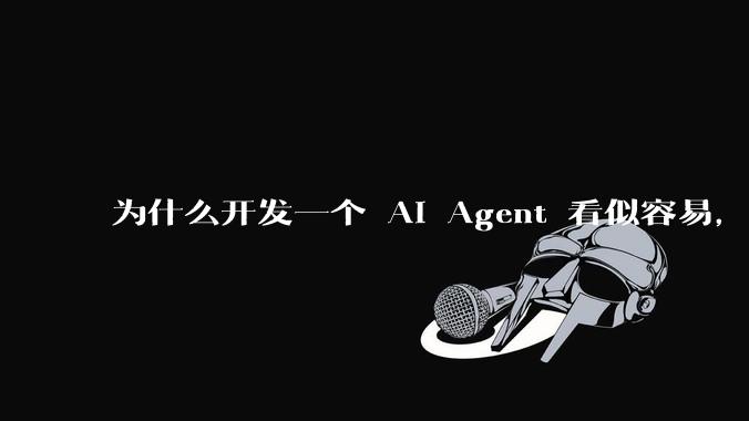 为什么开发一个 AI Agent 看似容易，但真正让它「好用」却如此困难？技术瓶颈主要在哪里？