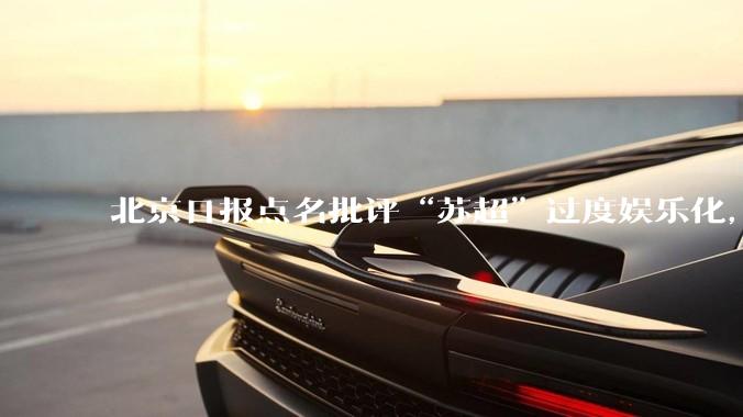 北京日报点名批评“苏超”过度娱乐化，它是否管的太宽了？为什么无良媒体不会被查封取缔？