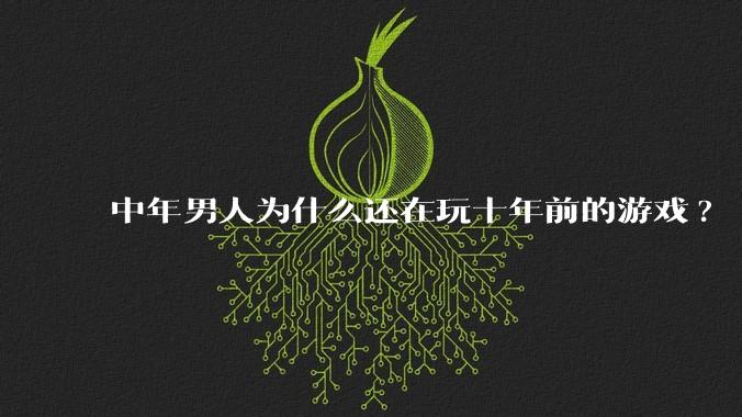 中年男人为什么还在玩十年前的游戏?