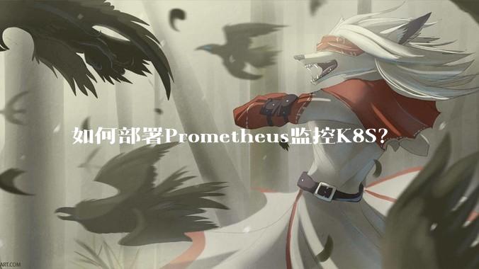如何部署Prometheus监控K8S？