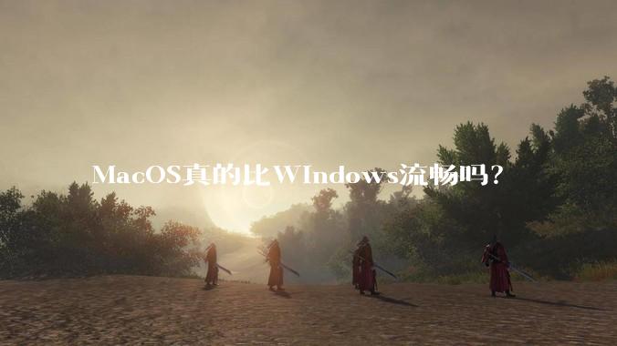 MacOS真的比Windows流畅吗？