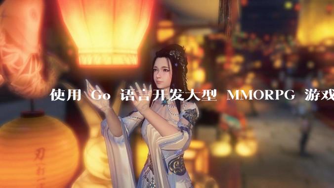 使用 Go 语言开发大型 MMORPG 游戏服务器怎么样？