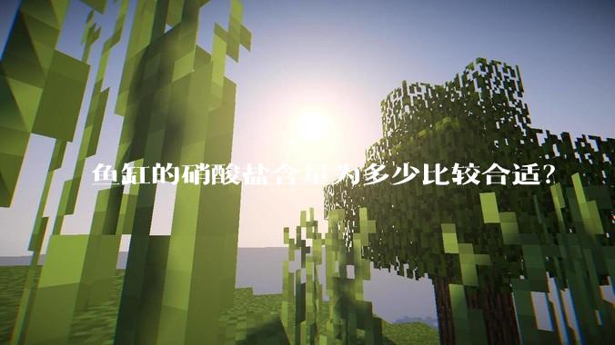 鱼缸的硝酸盐含量为多少比较合适？