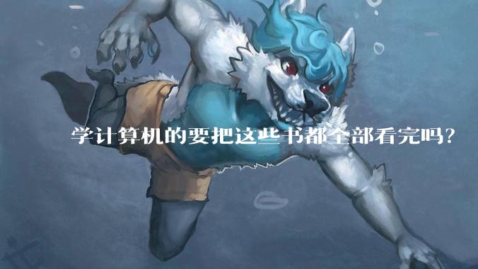 学计算机的要把这些书都全部看完吗？