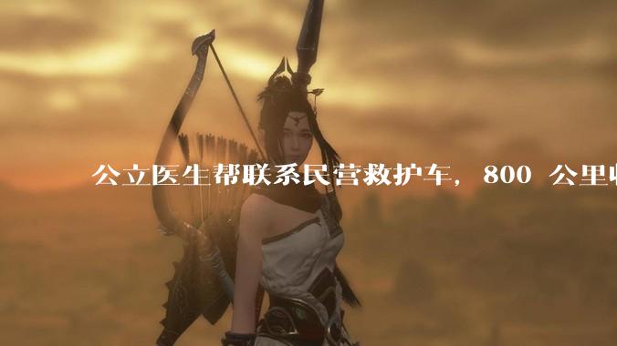 公立医生帮联系民营救护车，800 公里收费 2.8 万元，收费合理吗？救护车收费标准是什么？