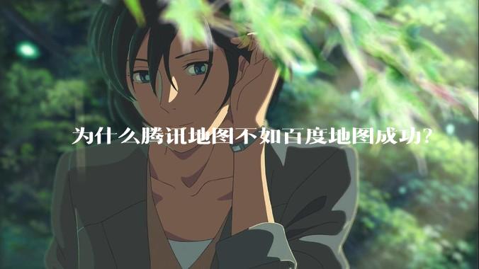 为什么腾讯地图不如百度地图成功？