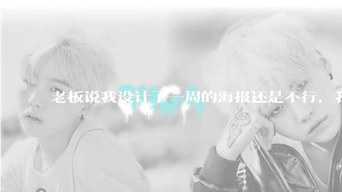 老板说我设计了一周的海报还是不行，我到底该怎么学啊？