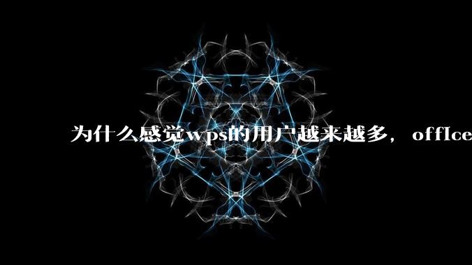 为什么感觉wps的用户越来越多，office没人用了?