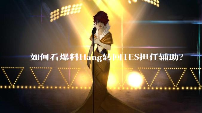 如何看爆料Hang转回TES担任辅助？