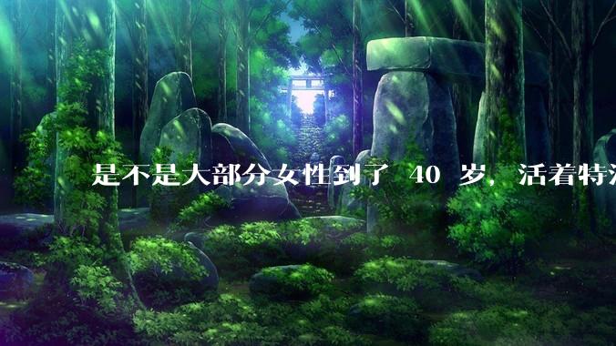 是不是大部分女性到了 40 岁，活着特没意思？