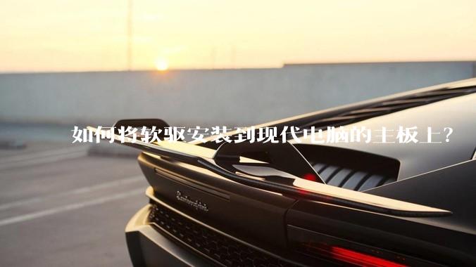 如何将软驱安装到现代电脑的主板上？
