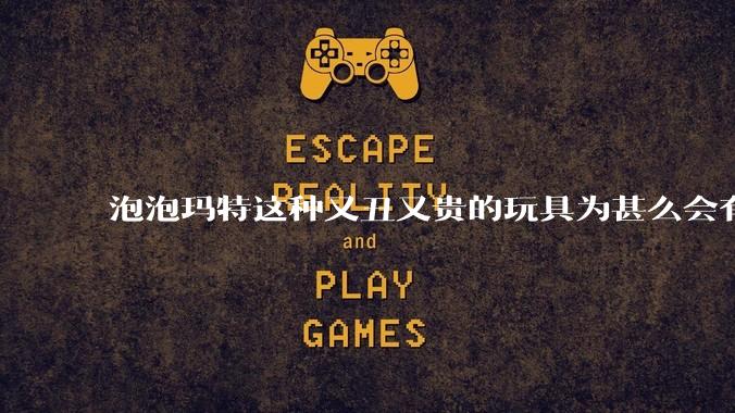 泡泡玛特这种又丑又贵的玩具为甚么会有人买？