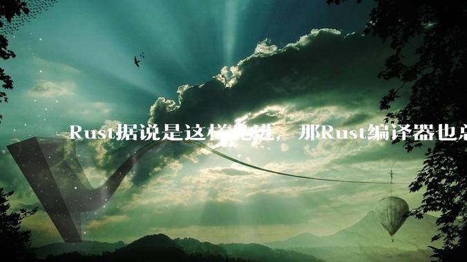 Rust据说是这样先进，那Rust编译器也总该是Rust写的吧？
