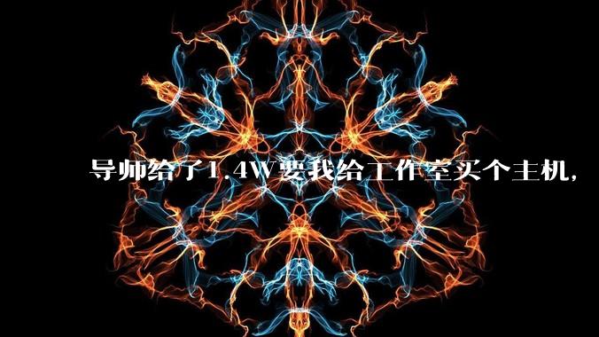 导师给了1.4W要我给工作室买个主机，是整机还是自己配？