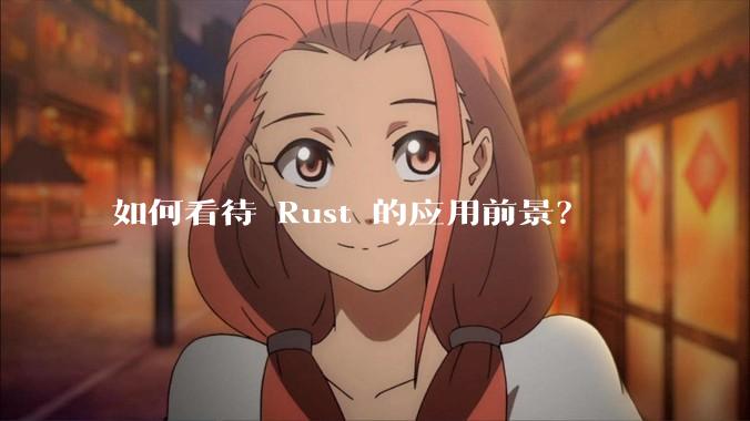 如何看待 Rust 的应用前景？