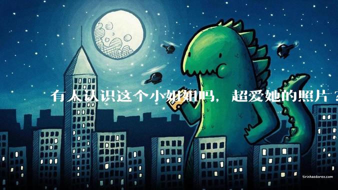 有人认识这个小姐姐吗，超爱她的照片?