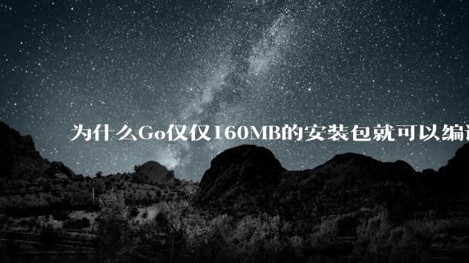 为什么Go仅仅160MB的安装包就可以编译程序，而Rust却还需要几个GB的VC++才能编译？