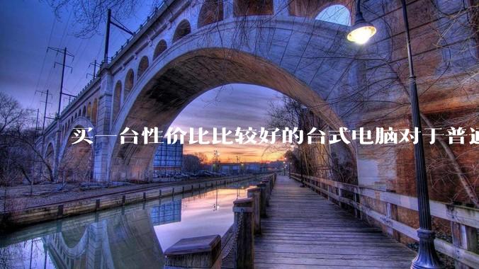 买一台性价比比较好的台式电脑对于普通人是不是过于困难了?