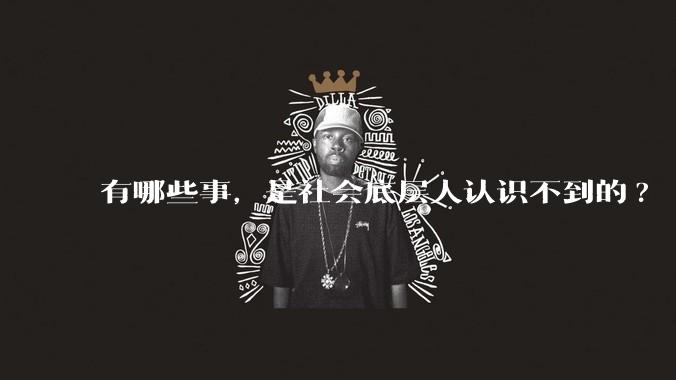 有哪些事，是社会底层人认识不到的?