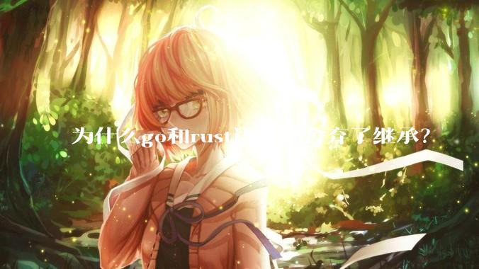 为什么go和rust语言都舍弃了继承？